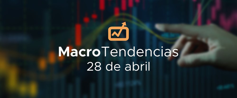 MacroTendencias: 28 de abril, 2022
