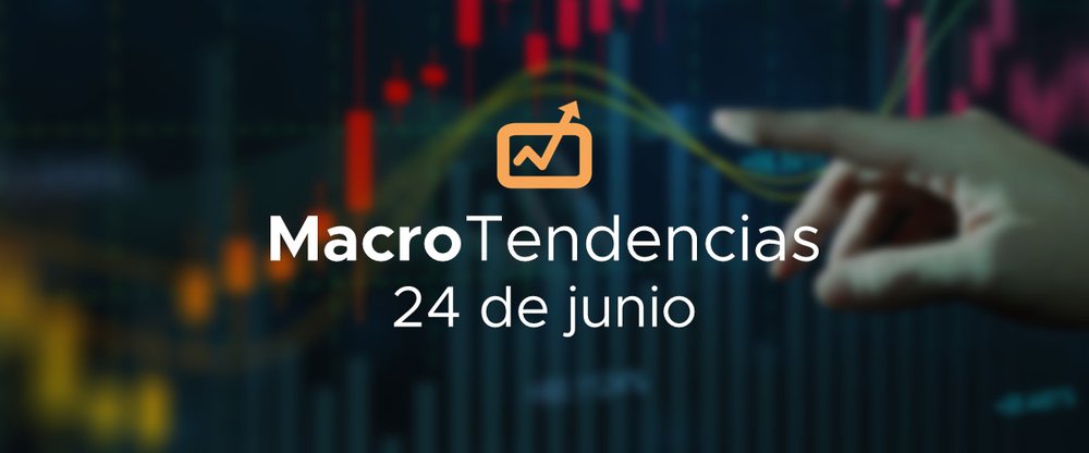 MacroTendencias: 24 de junio, 2022